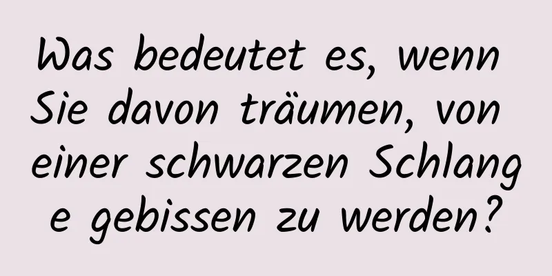 Was bedeutet es, wenn Sie davon träumen, von einer schwarzen Schlange gebissen zu werden?