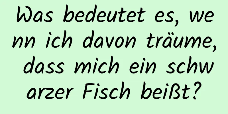 Was bedeutet es, wenn ich davon träume, dass mich ein schwarzer Fisch beißt?