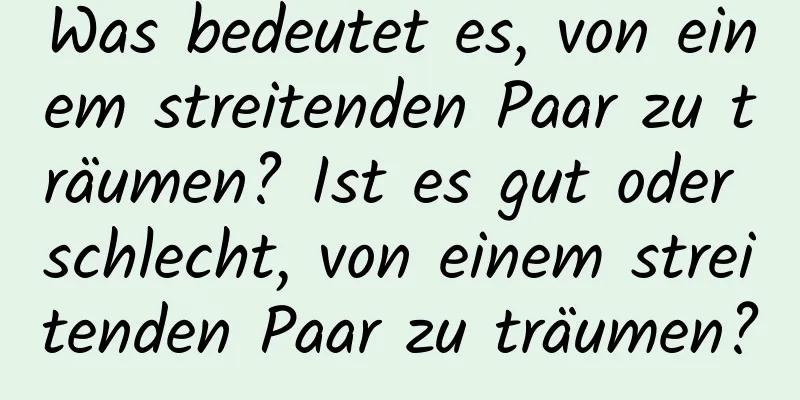 Was bedeutet es, von einem streitenden Paar zu träumen? Ist es gut oder schlecht, von einem streitenden Paar zu träumen?