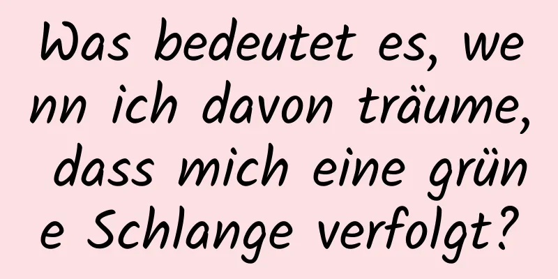 Was bedeutet es, wenn ich davon träume, dass mich eine grüne Schlange verfolgt?