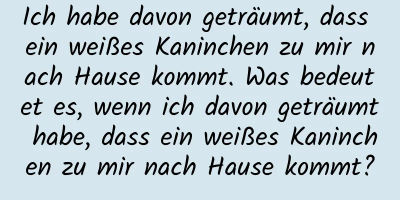 Ich habe davon geträumt, dass ein weißes Kaninchen zu mir nach Hause kommt. Was bedeutet es, wenn ich davon geträumt habe, dass ein weißes Kaninchen zu mir nach Hause kommt?