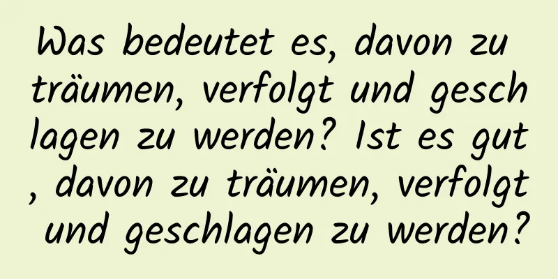 Was bedeutet es, davon zu träumen, verfolgt und geschlagen zu werden? Ist es gut, davon zu träumen, verfolgt und geschlagen zu werden?