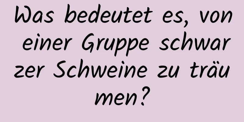 Was bedeutet es, von einer Gruppe schwarzer Schweine zu träumen?