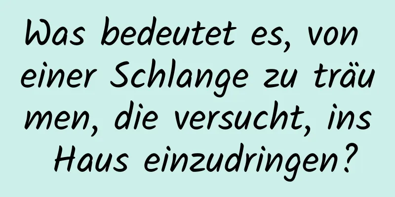 Was bedeutet es, von einer Schlange zu träumen, die versucht, ins Haus einzudringen?