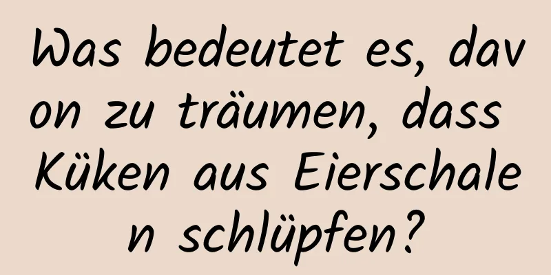 Was bedeutet es, davon zu träumen, dass Küken aus Eierschalen schlüpfen?