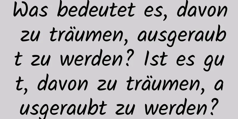 Was bedeutet es, davon zu träumen, ausgeraubt zu werden? Ist es gut, davon zu träumen, ausgeraubt zu werden?