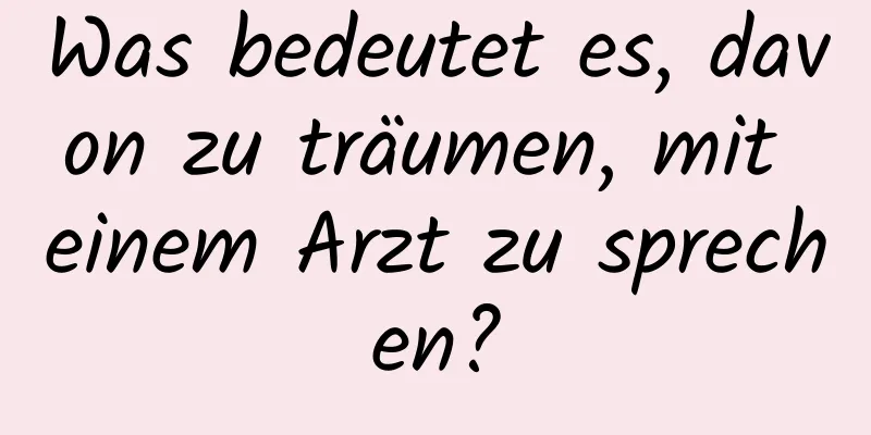 Was bedeutet es, davon zu träumen, mit einem Arzt zu sprechen?