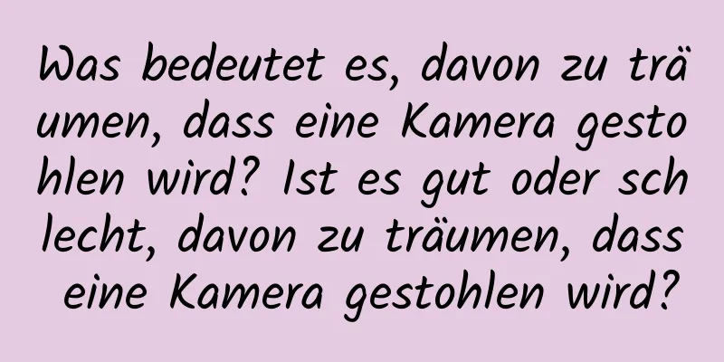 Was bedeutet es, davon zu träumen, dass eine Kamera gestohlen wird? Ist es gut oder schlecht, davon zu träumen, dass eine Kamera gestohlen wird?