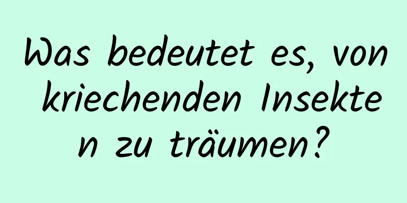 Was bedeutet es, von kriechenden Insekten zu träumen?