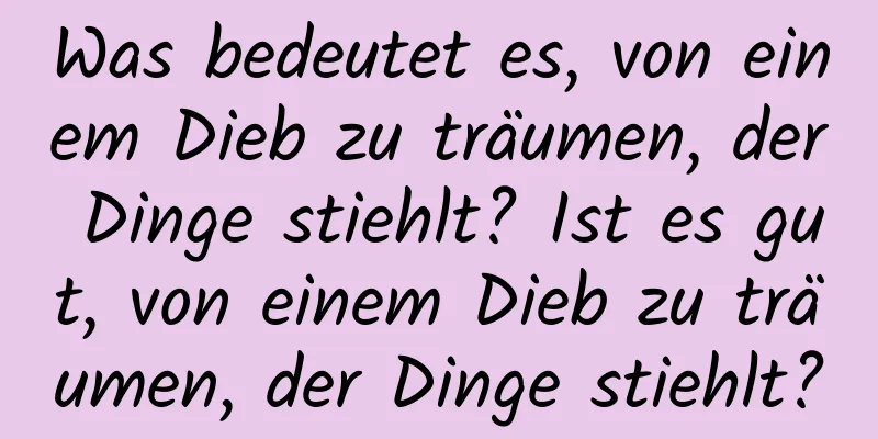 Was bedeutet es, von einem Dieb zu träumen, der Dinge stiehlt? Ist es gut, von einem Dieb zu träumen, der Dinge stiehlt?