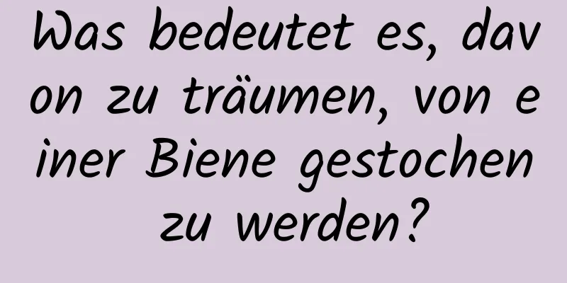 Was bedeutet es, davon zu träumen, von einer Biene gestochen zu werden?