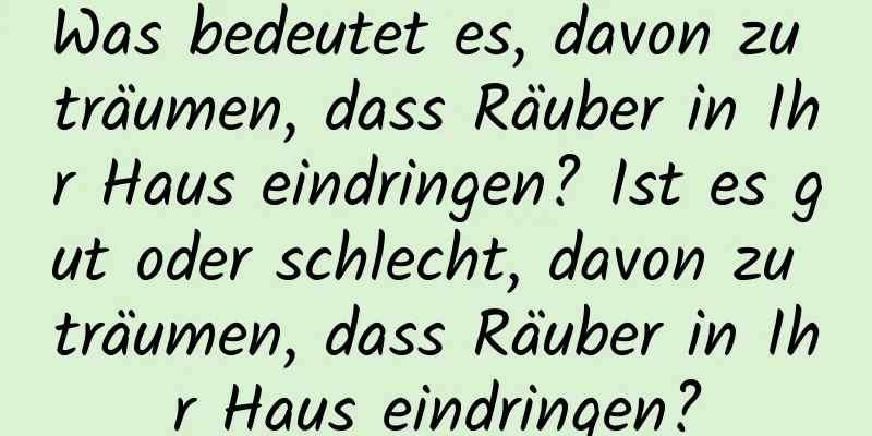 Was bedeutet es, davon zu träumen, dass Räuber in Ihr Haus eindringen? Ist es gut oder schlecht, davon zu träumen, dass Räuber in Ihr Haus eindringen?