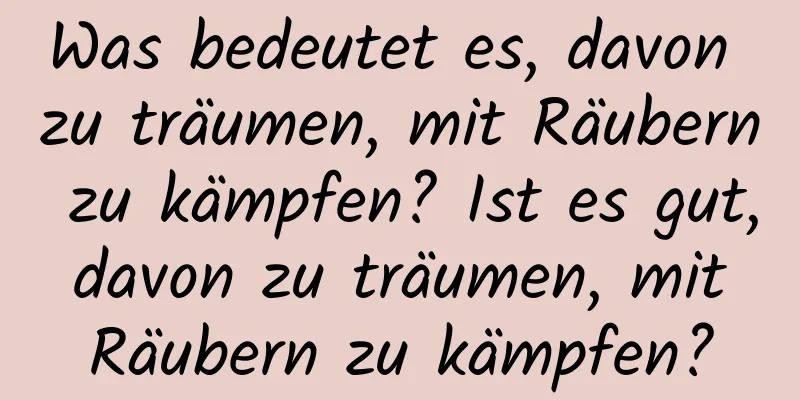 Was bedeutet es, davon zu träumen, mit Räubern zu kämpfen? Ist es gut, davon zu träumen, mit Räubern zu kämpfen?