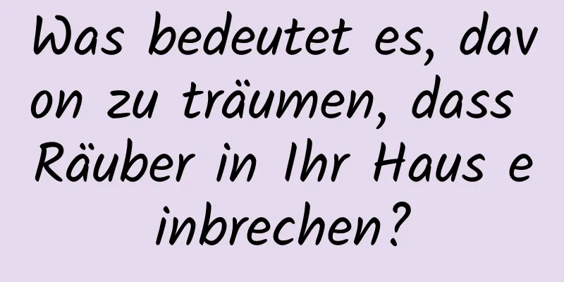 Was bedeutet es, davon zu träumen, dass Räuber in Ihr Haus einbrechen?