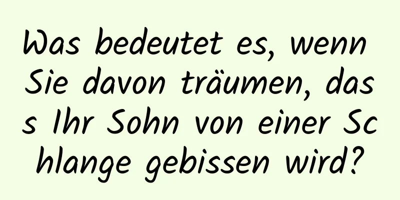 Was bedeutet es, wenn Sie davon träumen, dass Ihr Sohn von einer Schlange gebissen wird?