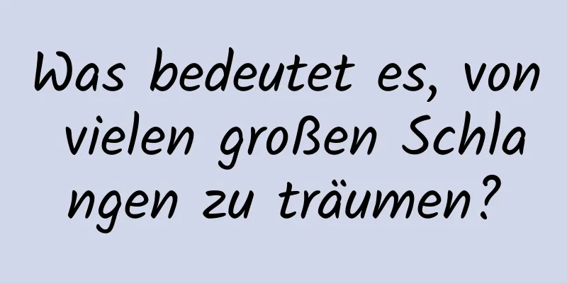 Was bedeutet es, von vielen großen Schlangen zu träumen?