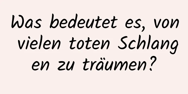 Was bedeutet es, von vielen toten Schlangen zu träumen?