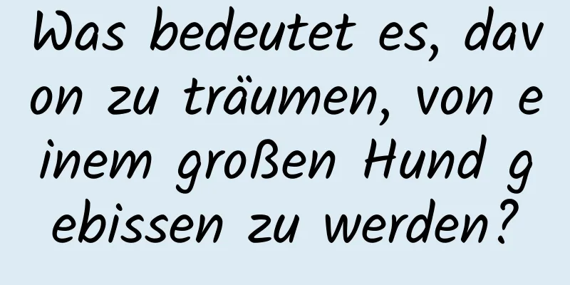 Was bedeutet es, davon zu träumen, von einem großen Hund gebissen zu werden?