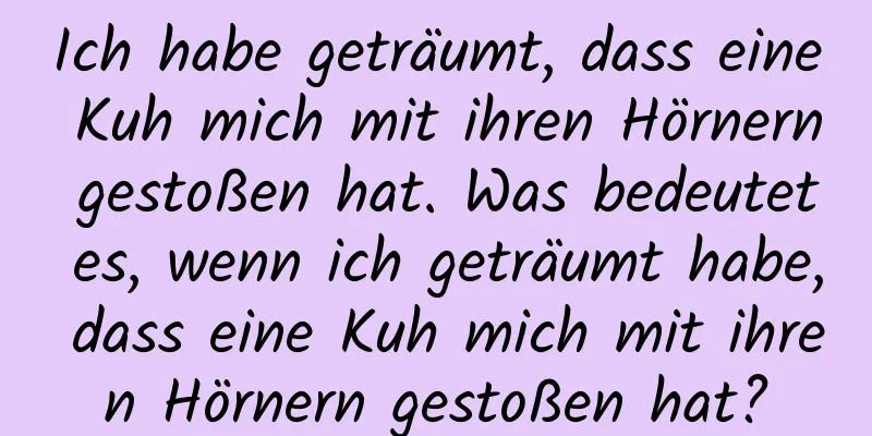 Ich habe geträumt, dass eine Kuh mich mit ihren Hörnern gestoßen hat. Was bedeutet es, wenn ich geträumt habe, dass eine Kuh mich mit ihren Hörnern gestoßen hat?