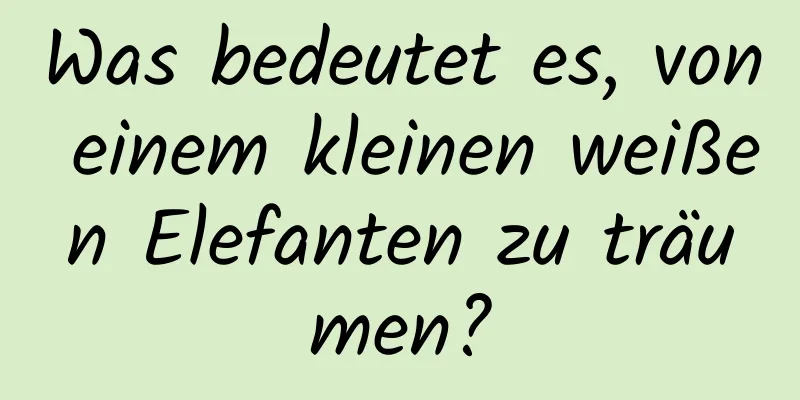 Was bedeutet es, von einem kleinen weißen Elefanten zu träumen?