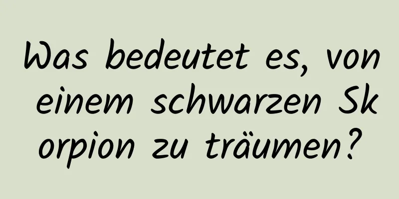 Was bedeutet es, von einem schwarzen Skorpion zu träumen?