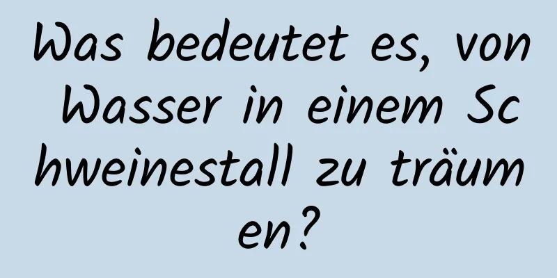 Was bedeutet es, von Wasser in einem Schweinestall zu träumen?