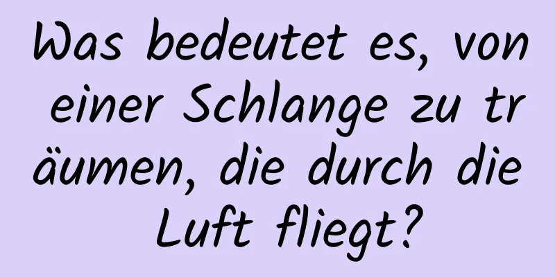 Was bedeutet es, von einer Schlange zu träumen, die durch die Luft fliegt?