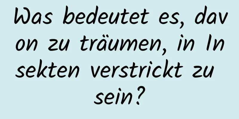 Was bedeutet es, davon zu träumen, in Insekten verstrickt zu sein?