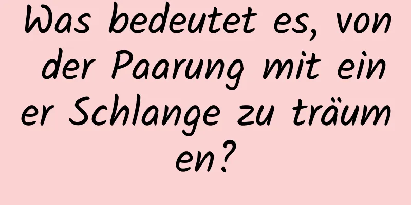 Was bedeutet es, von der Paarung mit einer Schlange zu träumen?