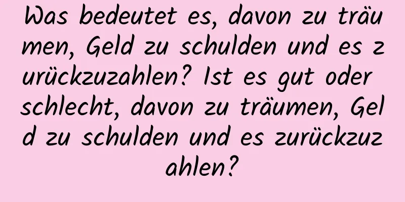 Was bedeutet es, davon zu träumen, Geld zu schulden und es zurückzuzahlen? Ist es gut oder schlecht, davon zu träumen, Geld zu schulden und es zurückzuzahlen?