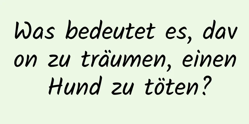 Was bedeutet es, davon zu träumen, einen Hund zu töten?