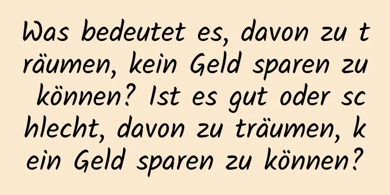 Was bedeutet es, davon zu träumen, kein Geld sparen zu können? Ist es gut oder schlecht, davon zu träumen, kein Geld sparen zu können?