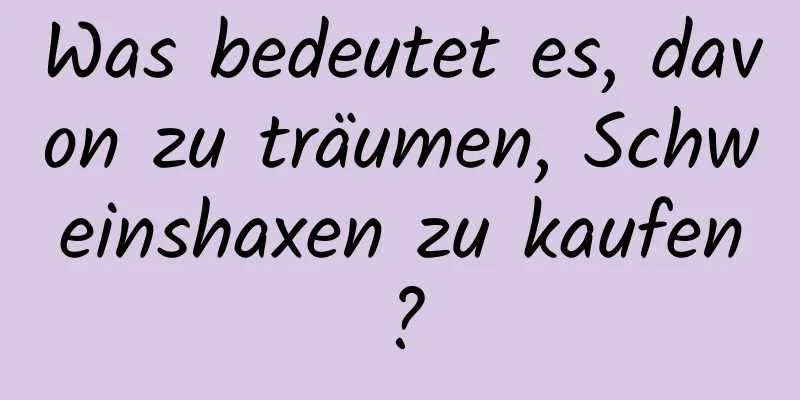 Was bedeutet es, davon zu träumen, Schweinshaxen zu kaufen?