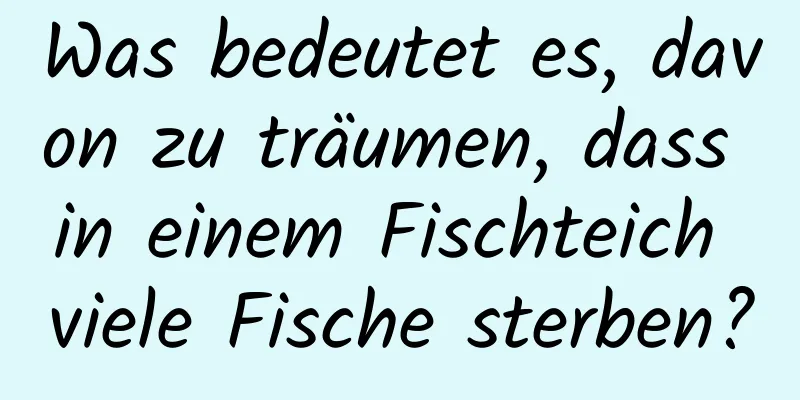 Was bedeutet es, davon zu träumen, dass in einem Fischteich viele Fische sterben?