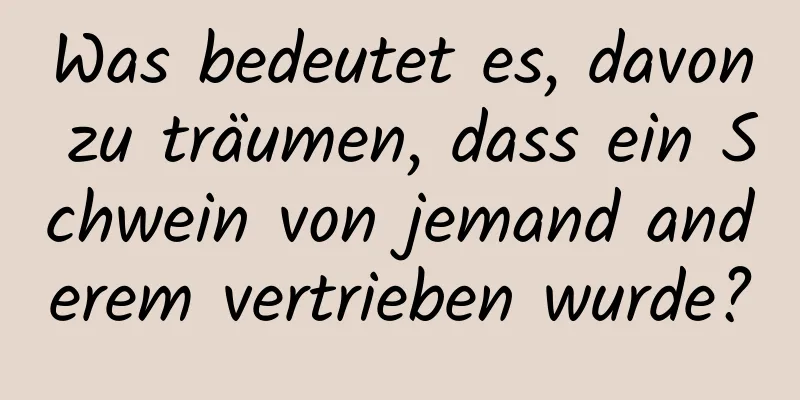 Was bedeutet es, davon zu träumen, dass ein Schwein von jemand anderem vertrieben wurde?