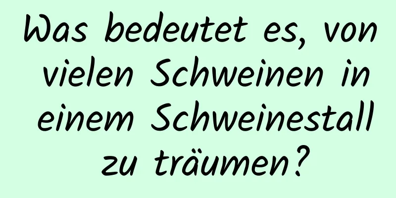 Was bedeutet es, von vielen Schweinen in einem Schweinestall zu träumen?