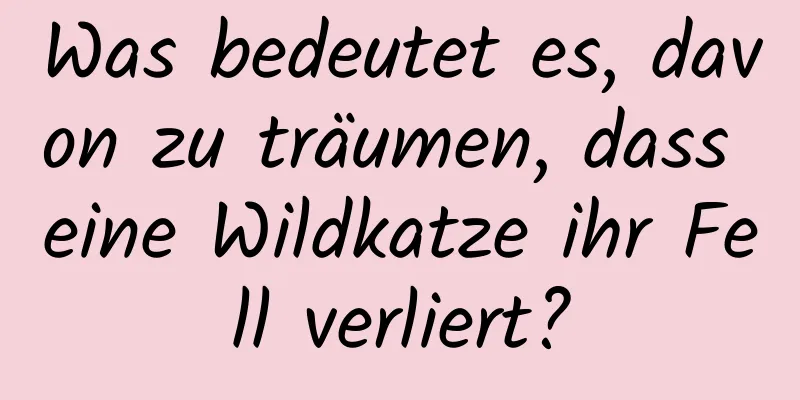 Was bedeutet es, davon zu träumen, dass eine Wildkatze ihr Fell verliert?