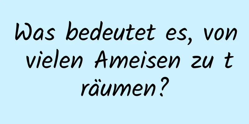 Was bedeutet es, von vielen Ameisen zu träumen?