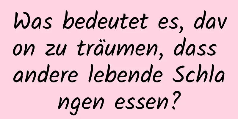 Was bedeutet es, davon zu träumen, dass andere lebende Schlangen essen?