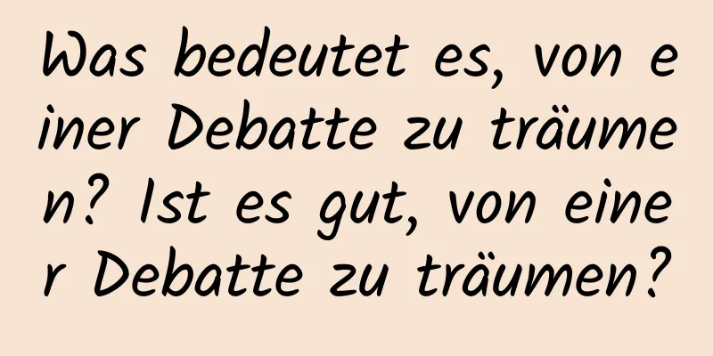 Was bedeutet es, von einer Debatte zu träumen? Ist es gut, von einer Debatte zu träumen?