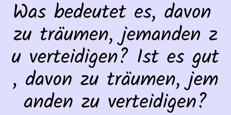 Was bedeutet es, davon zu träumen, jemanden zu verteidigen? Ist es gut, davon zu träumen, jemanden zu verteidigen?