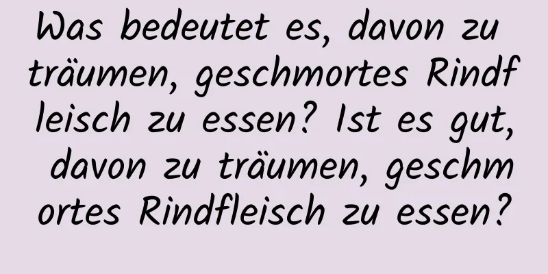 Was bedeutet es, davon zu träumen, geschmortes Rindfleisch zu essen? Ist es gut, davon zu träumen, geschmortes Rindfleisch zu essen?