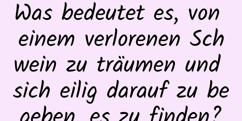 Was bedeutet es, von einem verlorenen Schwein zu träumen und sich eilig darauf zu begeben, es zu finden?