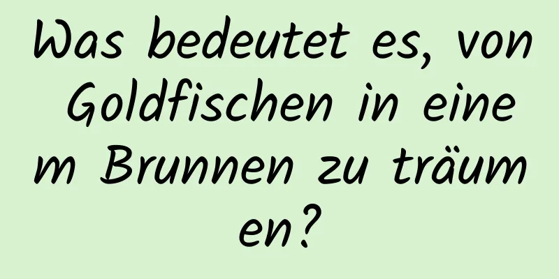 Was bedeutet es, von Goldfischen in einem Brunnen zu träumen?