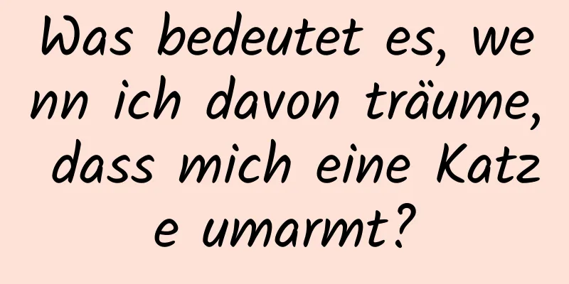 Was bedeutet es, wenn ich davon träume, dass mich eine Katze umarmt?