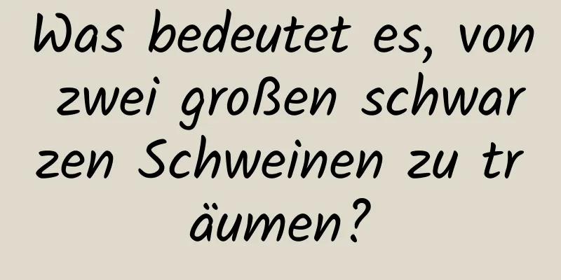 Was bedeutet es, von zwei großen schwarzen Schweinen zu träumen?