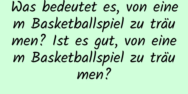 Was bedeutet es, von einem Basketballspiel zu träumen? Ist es gut, von einem Basketballspiel zu träumen?