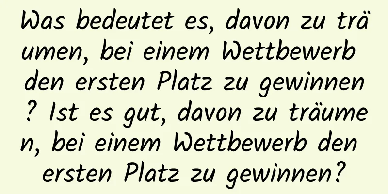 Was bedeutet es, davon zu träumen, bei einem Wettbewerb den ersten Platz zu gewinnen? Ist es gut, davon zu träumen, bei einem Wettbewerb den ersten Platz zu gewinnen?