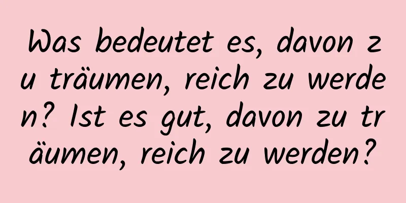 Was bedeutet es, davon zu träumen, reich zu werden? Ist es gut, davon zu träumen, reich zu werden?