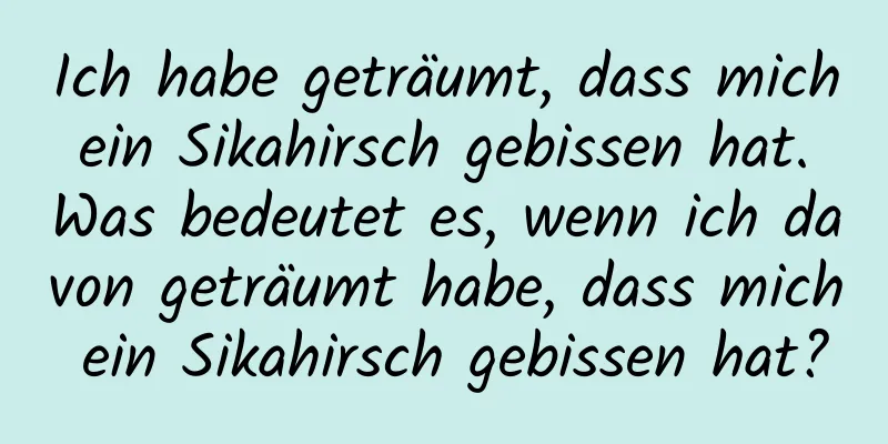 Ich habe geträumt, dass mich ein Sikahirsch gebissen hat. Was bedeutet es, wenn ich davon geträumt habe, dass mich ein Sikahirsch gebissen hat?